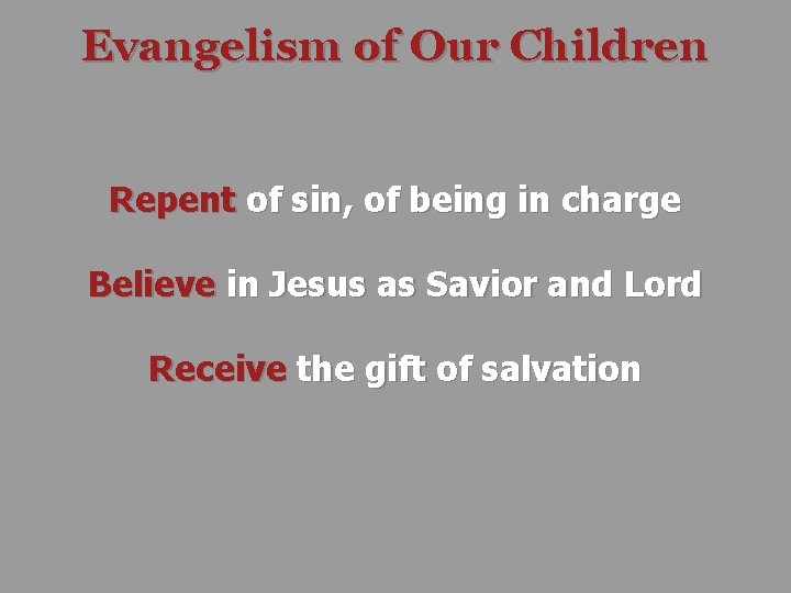 Evangelism of Our Children Repent of sin, of being in charge Believe in Jesus