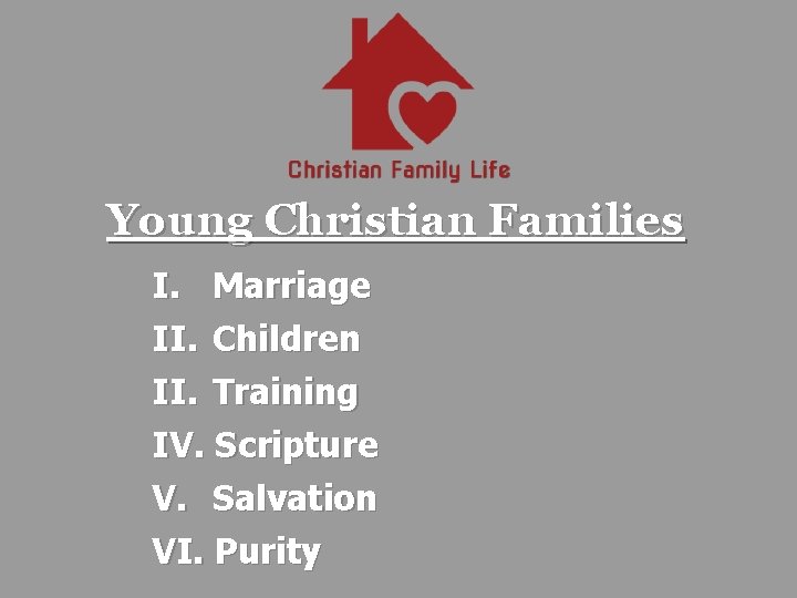Young Christian Families I. Marriage II. Children II. Training IV. Scripture V. Salvation VI.