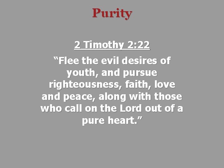 Purity 2 Timothy 2: 22 “Flee the evil desires of youth, and pursue righteousness,