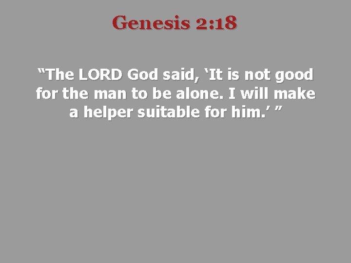 Genesis 2: 18 “The LORD God said, ‘It is not good for the man