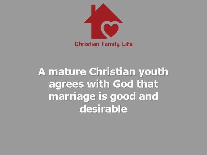 A mature Christian youth agrees with God that marriage is good and desirable 