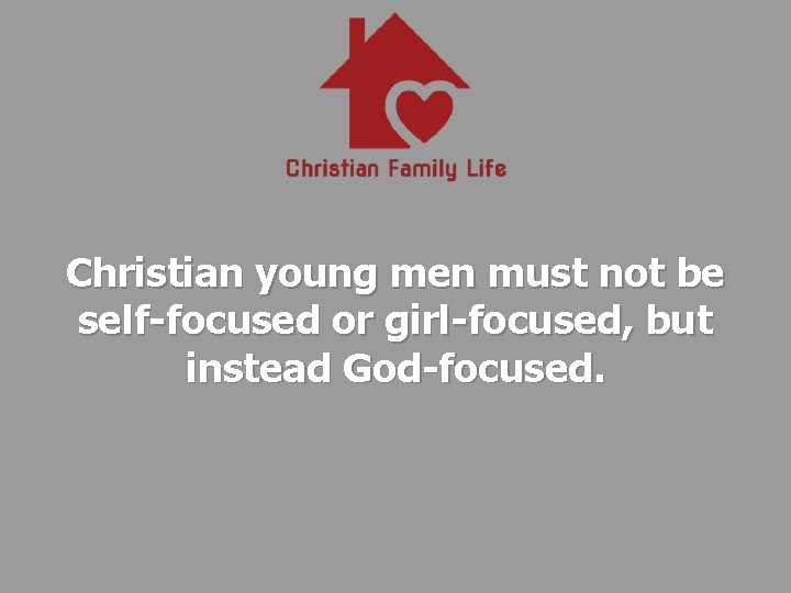 Christian young men must not be self-focused or girl-focused, but instead God-focused. 