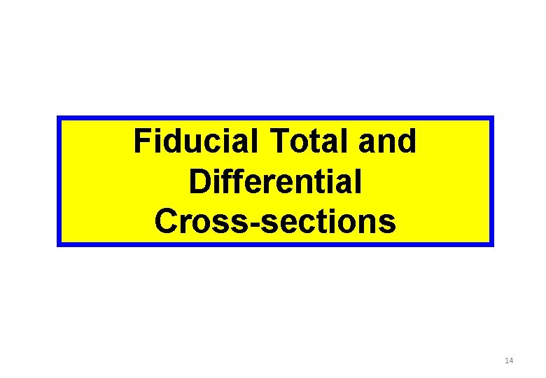 Fiducial Total and Differential Cross-sections 14 