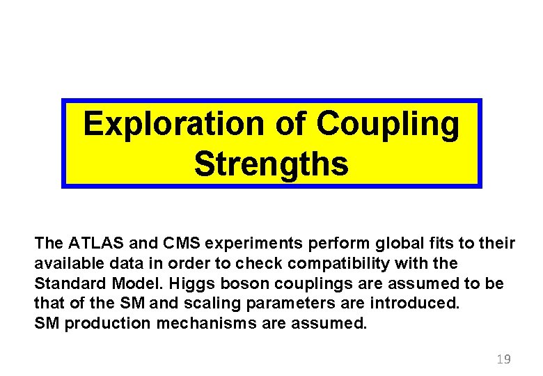 Exploration of Coupling Strengths The ATLAS and CMS experiments perform global fits to their