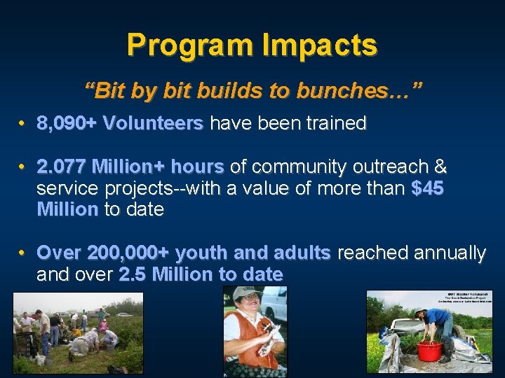 Program Impacts “Bit by bit builds to bunches…” • 8, 090+ Volunteers have been