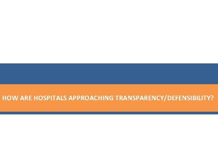 HOW ARE HOSPITALS APPROACHING TRANSPARENCY/DEFENSIBILITY? 
