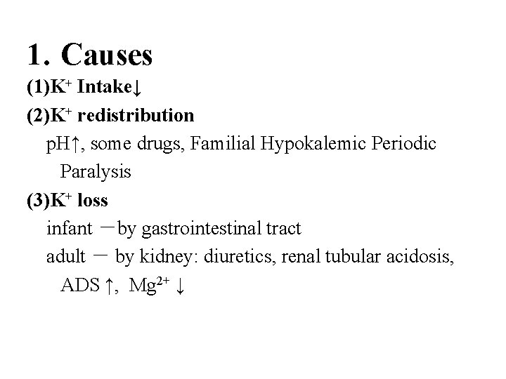 1. Causes (1)K+ Intake↓ (2)K+ redistribution p. H↑, some drugs, Familial Hypokalemic Periodic Paralysis