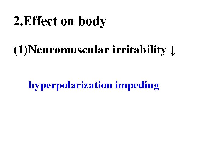 2. Effect on body (1)Neuromuscular irritability ↓ hyperpolarization impeding 