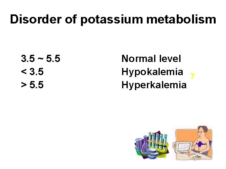 Disorder of potassium metabolism [K+]s mmol/L 3. 5 ~ 5. 5 < 3. 5