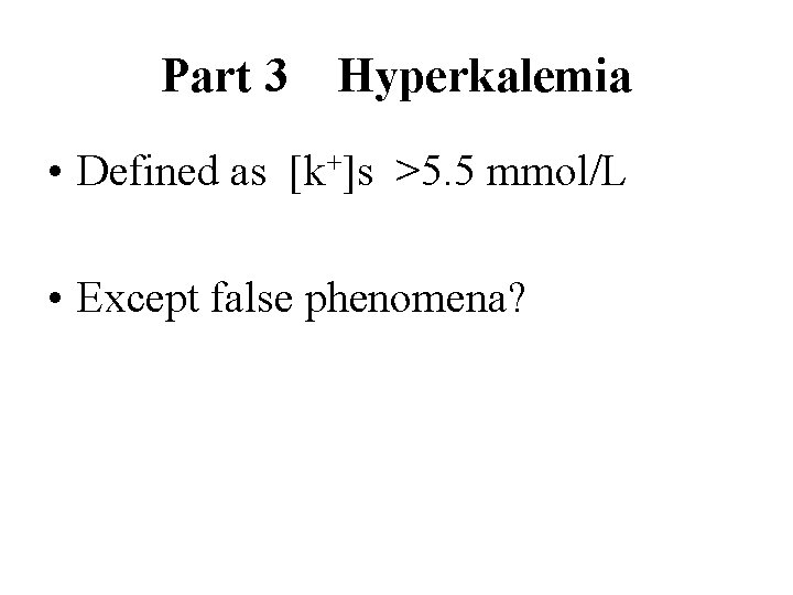 Part 3 Hyperkalemia • Defined as [k+]s >5. 5 mmol/L • Except false phenomena?