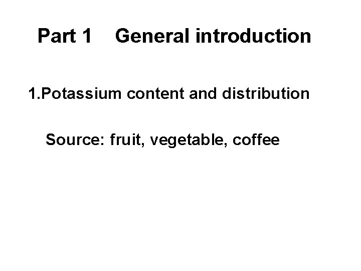 Part 1 General introduction 1. Potassium content and distribution Source: fruit, vegetable, coffee 