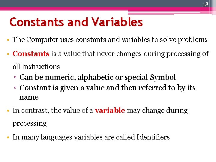 18 Constants and Variables • The Computer uses constants and variables to solve problems