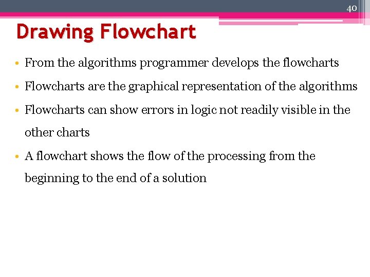 40 Drawing Flowchart • From the algorithms programmer develops the flowcharts • Flowcharts are