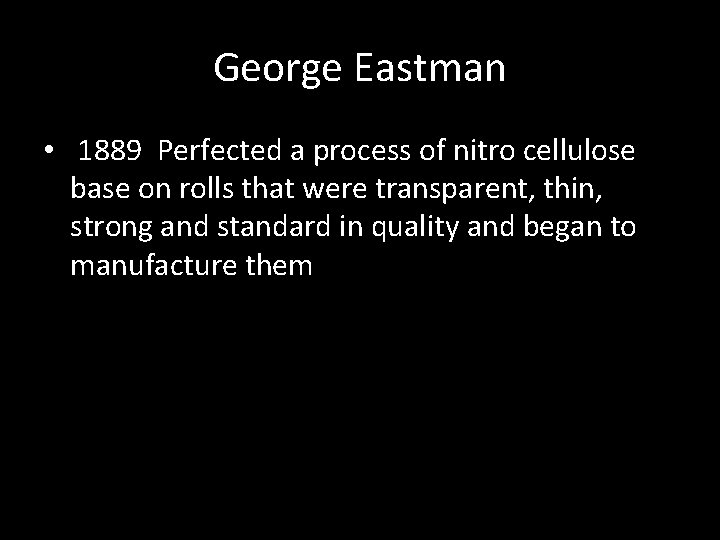 George Eastman • 1889 Perfected a process of nitro cellulose base on rolls that