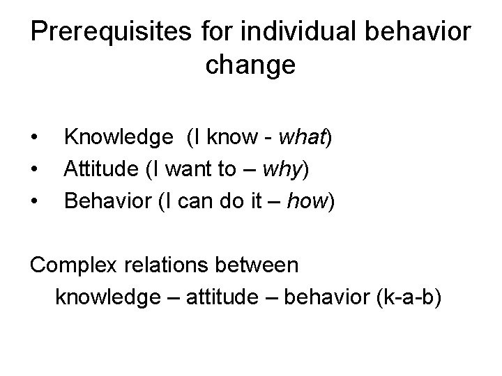 Prerequisites for individual behavior change • • • Knowledge (I know - what) Attitude