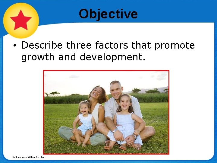 Objective • Describe three factors that promote growth and development. © Goodheart-Willcox Co. ,