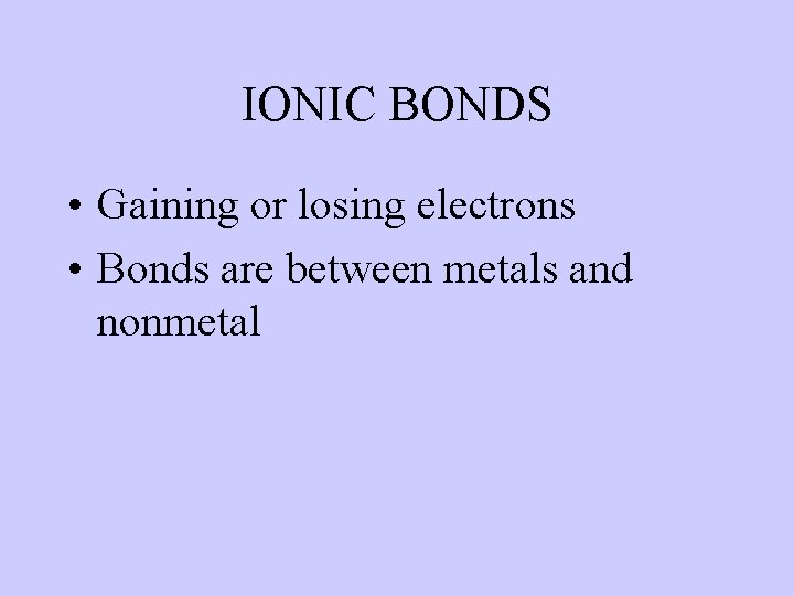 IONIC BONDS • Gaining or losing electrons • Bonds are between metals and nonmetal