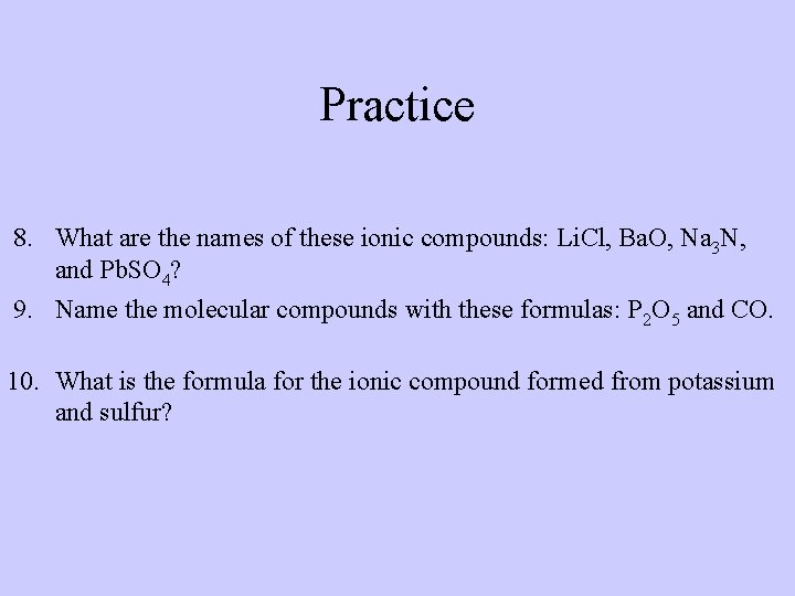 Practice 8. What are the names of these ionic compounds: Li. Cl, Ba. O,