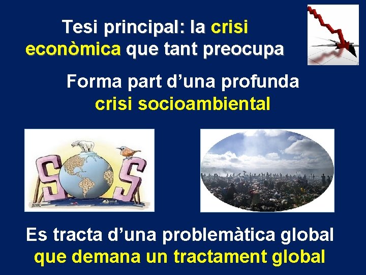 Tesi principal: la crisi econòmica que tant preocupa Forma part d’una profunda crisi socioambiental