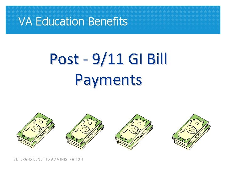 VA Education Benefits Post - 9/11 GI Bill Payments VETERANS BENEFITS ADMINISTRATION 