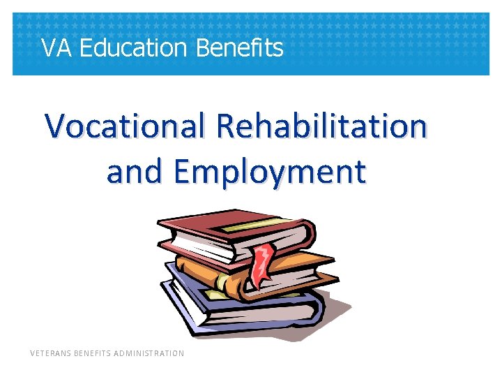 VA Education Benefits Vocational Rehabilitation and Employment VETERANS BENEFITS ADMINISTRATION 