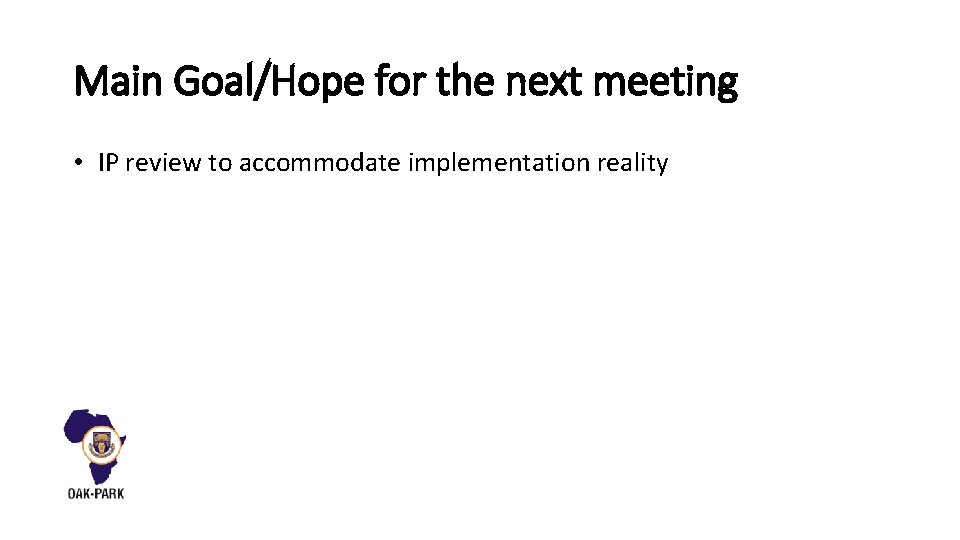 Main Goal/Hope for the next meeting • IP review to accommodate implementation reality 