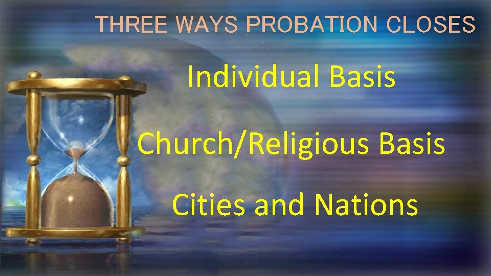 THREE WAYS PROBATION CLOSES Individual Basis Church/Religious Basis Cities and Nations 