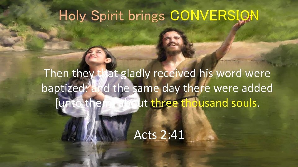 Holy Spirit brings CONVERSION Then they that gladly received his word were baptized: and