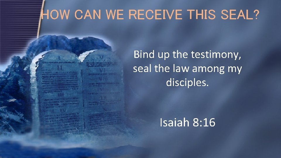 HOW CAN WE RECEIVE THIS SEAL? Bind up the testimony, seal the law among