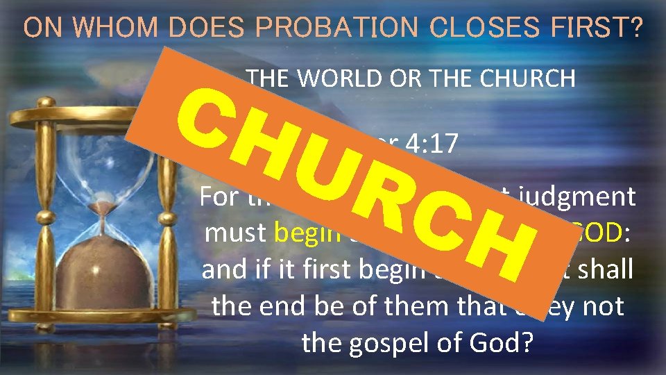 ON WHOM DOES PROBATION CLOSES FIRST? CH UR C THE WORLD OR THE CHURCH