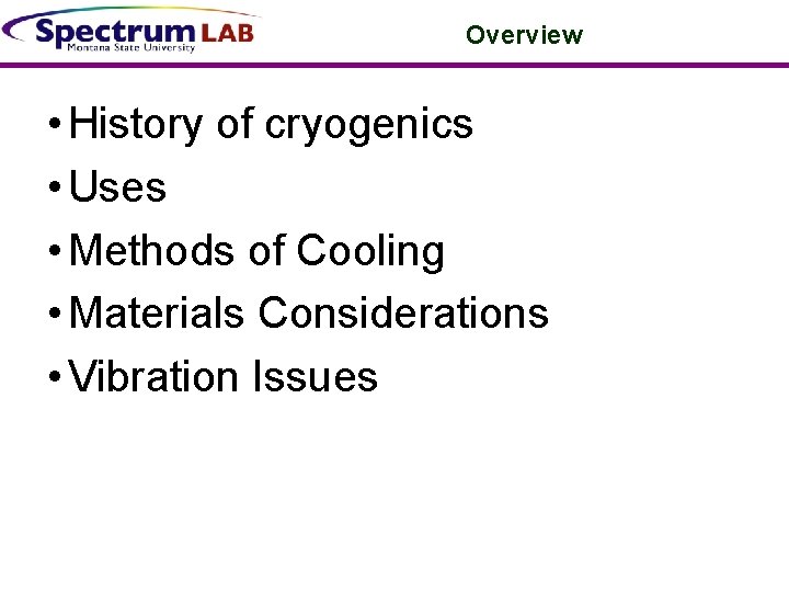 Overview • History of cryogenics • Uses • Methods of Cooling • Materials Considerations