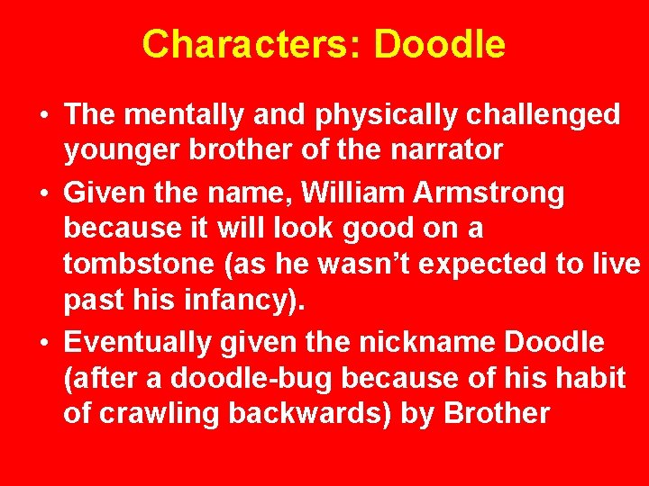 Characters: Doodle • The mentally and physically challenged younger brother of the narrator •