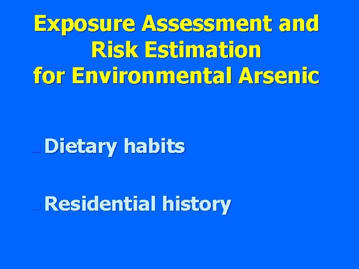 Exposure Assessment and Risk Estimation for Environmental Arsenic n Dietary habits n Residential history