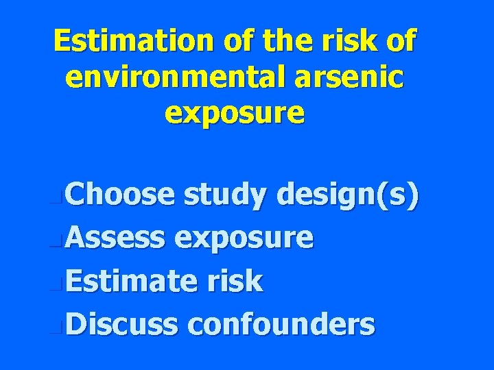 Estimation of the risk of environmental arsenic exposure n Choose study design(s) n Assess