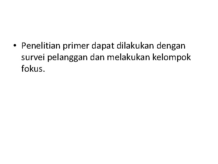  • Penelitian primer dapat dilakukan dengan survei pelanggan dan melakukan kelompok fokus. 