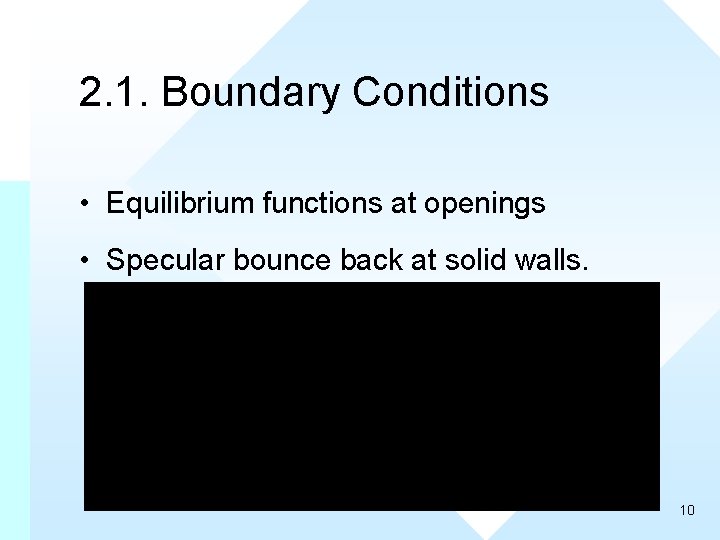 2. 1. Boundary Conditions • Equilibrium functions at openings • Specular bounce back at