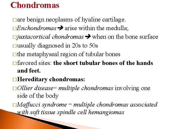 Chondromas � are benign neoplasms of hyaline cartilage. � Enchondromas arise within the medulla;