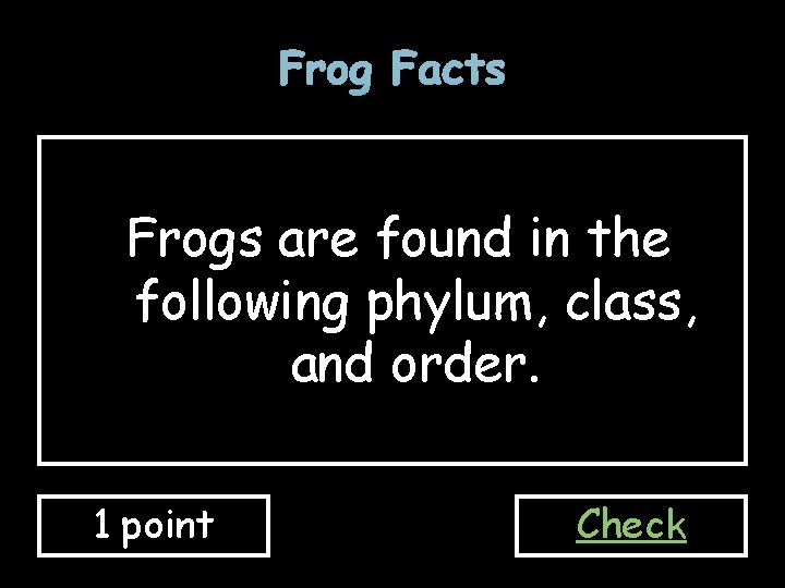 Frog Facts Frogs are found in the following phylum, class, and order. 1 point