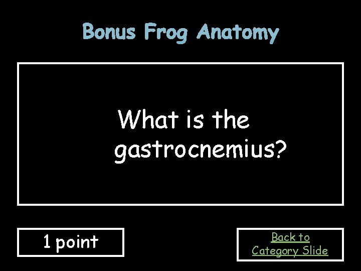 Bonus Frog Anatomy What is the gastrocnemius? 1 point Back to Category Slide 