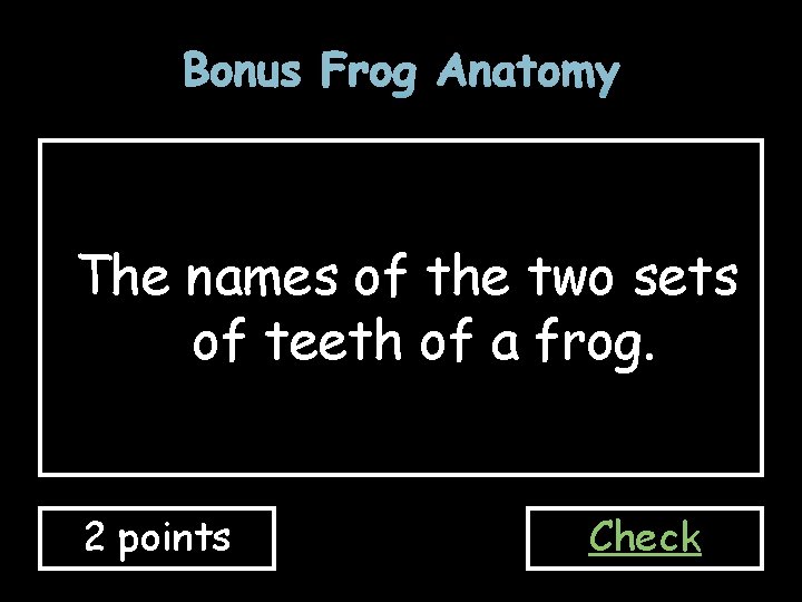 Bonus Frog Anatomy The names of the two sets of teeth of a frog.