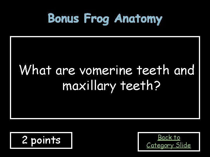 Bonus Frog Anatomy What are vomerine teeth and maxillary teeth? 2 points Back to