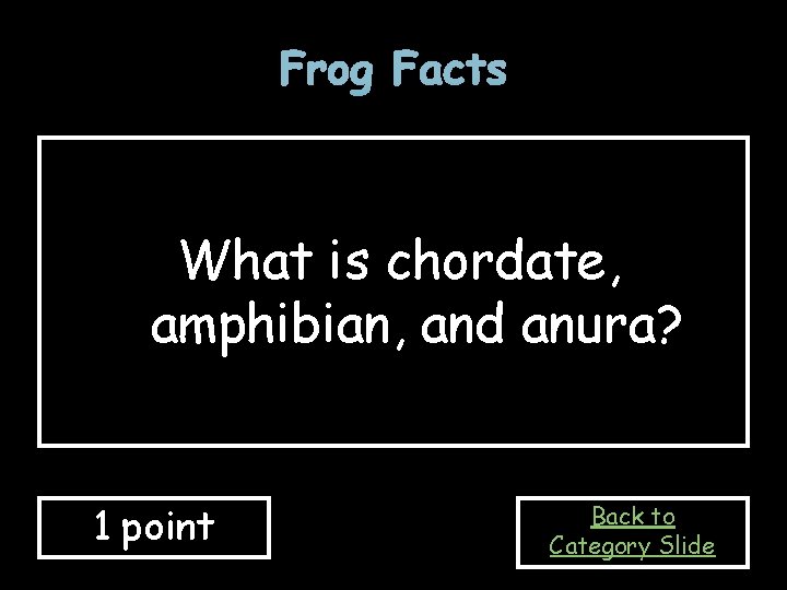 Frog Facts What is chordate, amphibian, and anura? 1 point Back to Category Slide