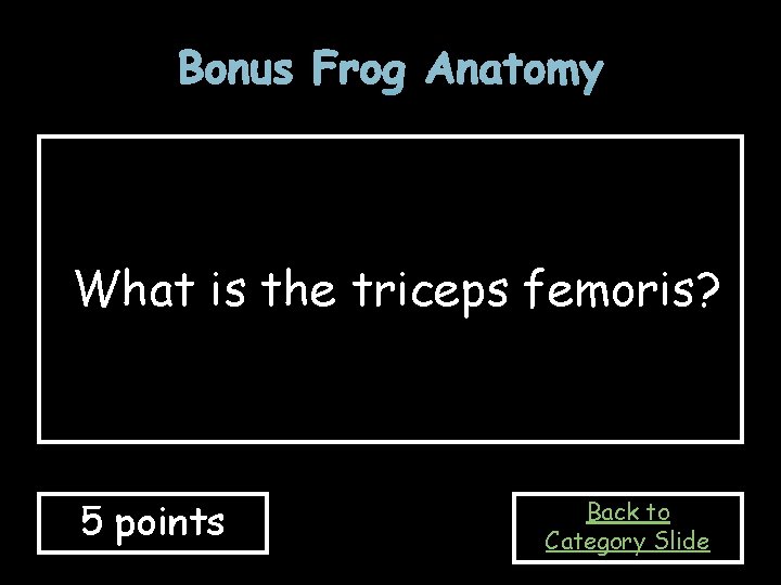 Bonus Frog Anatomy What is the triceps femoris? 5 points Back to Category Slide
