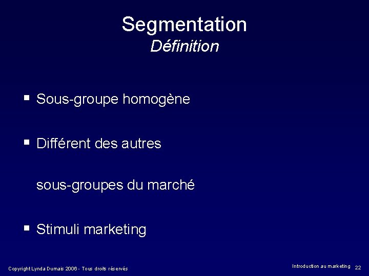 Segmentation Définition § Sous-groupe homogène § Différent des autres sous-groupes du marché § Stimuli