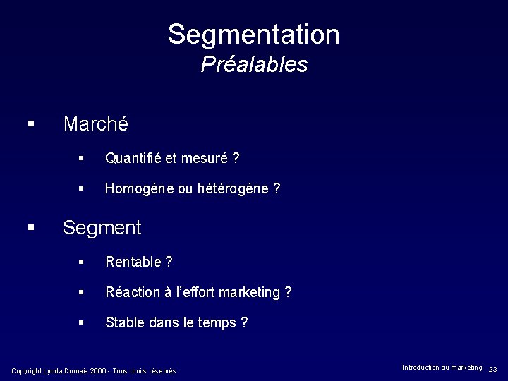 Segmentation Préalables § § Marché § Quantifié et mesuré ? § Homogène ou hétérogène