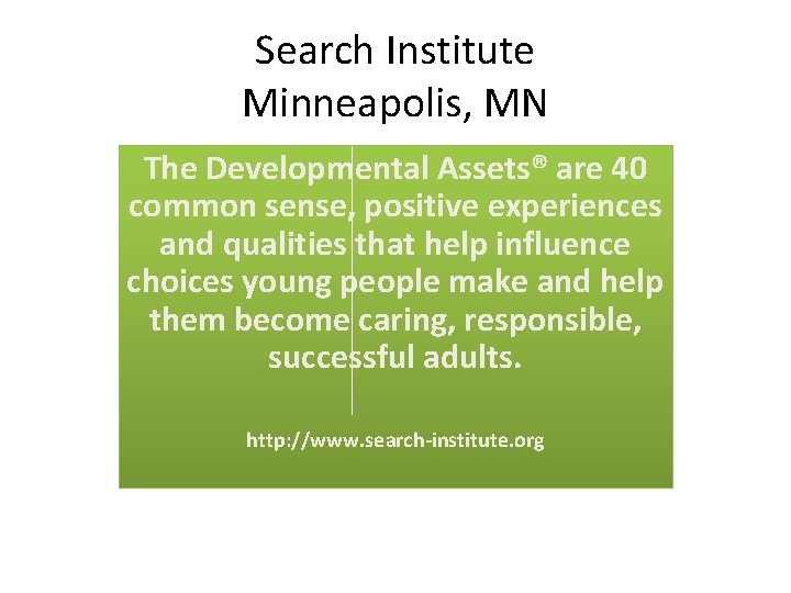 Search Institute Minneapolis, MN The Developmental Assets® are 40 common sense, positive experiences and
