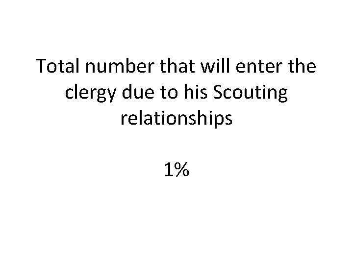 Total number that will enter the clergy due to his Scouting relationships 1% 