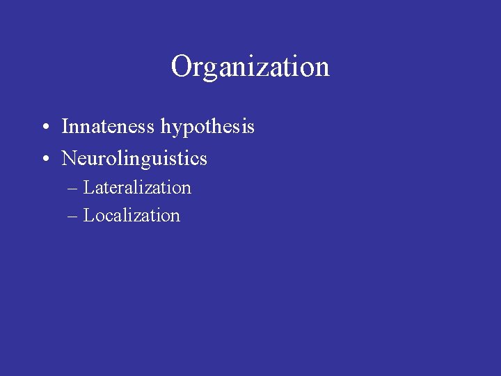Organization • Innateness hypothesis • Neurolinguistics – Lateralization – Localization 