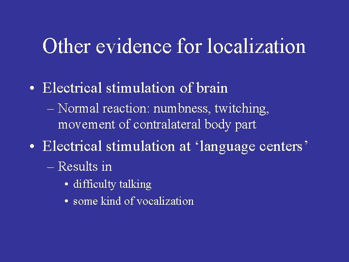 Other evidence for localization • Electrical stimulation of brain – Normal reaction: numbness, twitching,