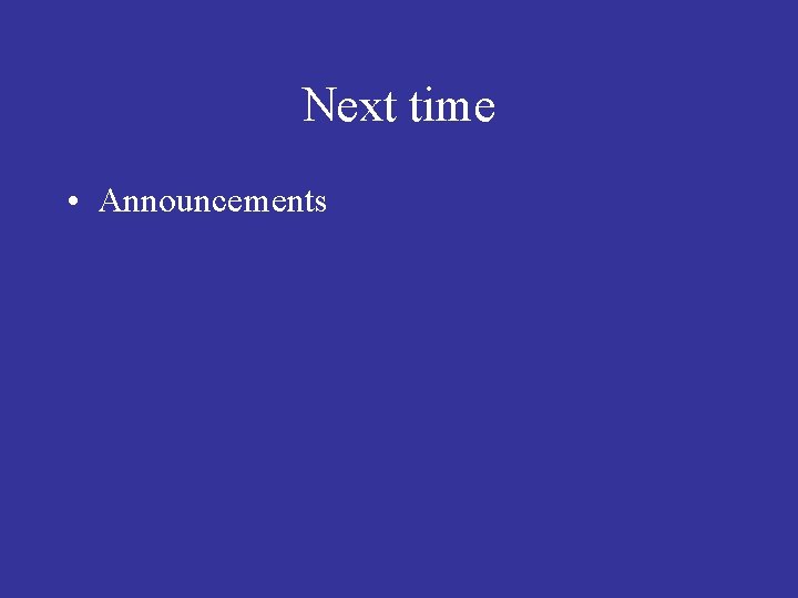 Next time • Announcements 